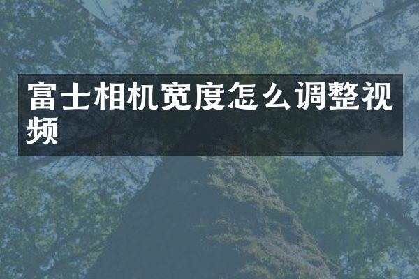 富士相机宽度怎么调整视频