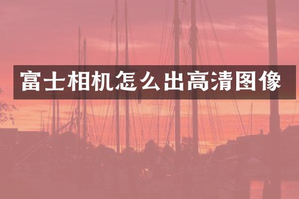 富士相机怎么出高清图像