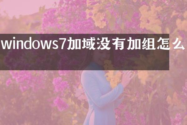windows7加域没有加组怎么办