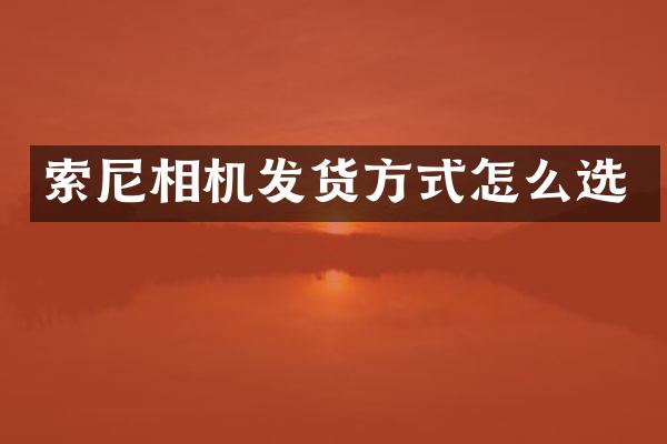 索尼相机发货方式怎么选