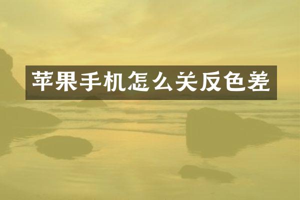 苹果手机怎么关反色差