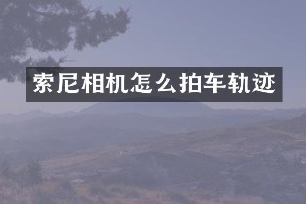 索尼相机怎么拍车轨迹