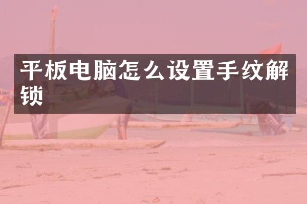 平板电脑怎么设置手纹解锁