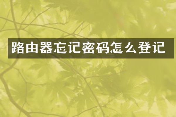 路由器忘记密码怎么登记