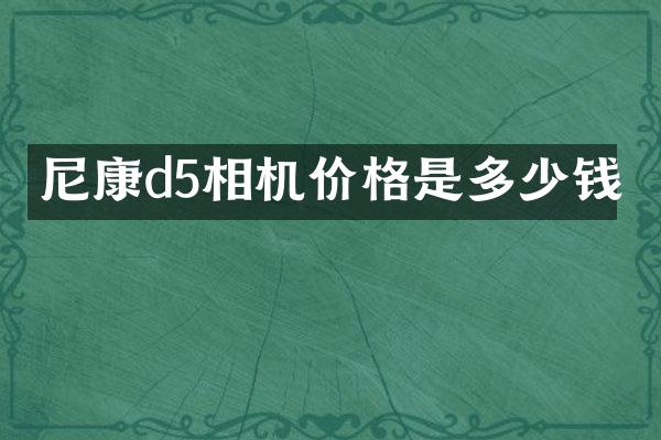 尼康d5相机价格是多少钱