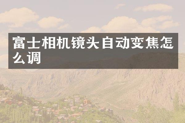 富士相机镜头自动变焦怎么调