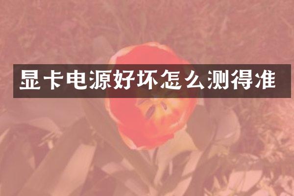 显卡电源好坏怎么测得准