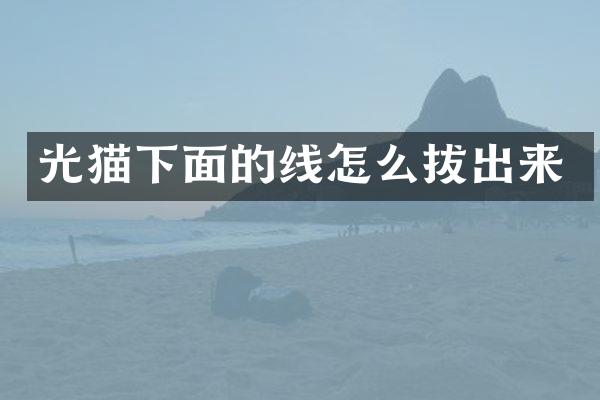 光猫下面的线怎么拔出来