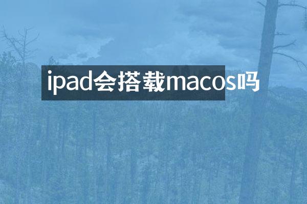 ipad会搭载macos吗
