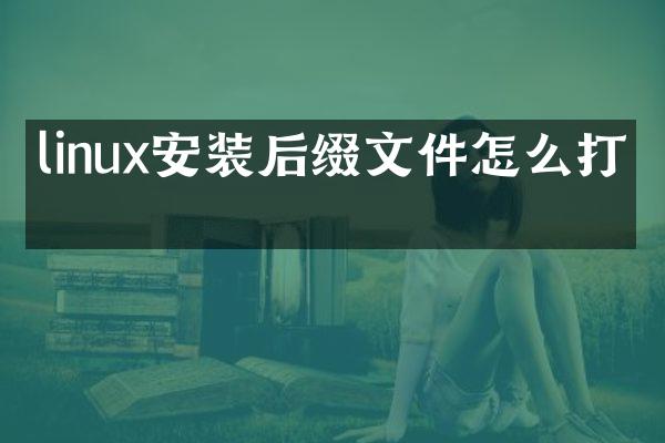 linux安装后缀文件怎么打开