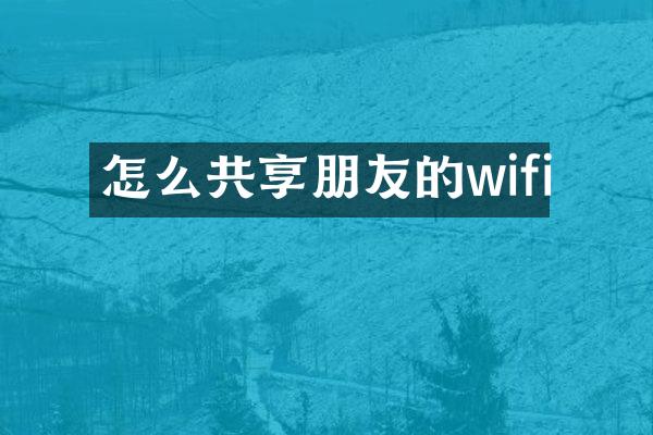 怎么共享朋友的wifi