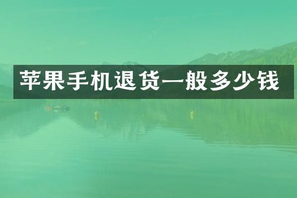 苹果手机退货一般多少钱