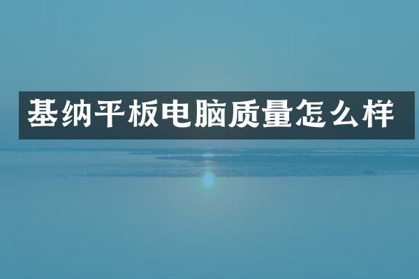基纳平板电脑质量怎么样