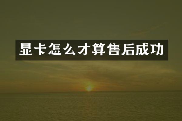 显卡怎么才算售后成功