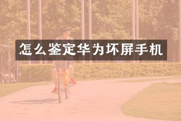 怎么鉴定华为坏屏手机