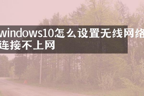 windows10怎么设置无线网络连接不上网