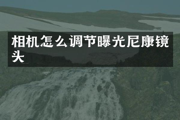 相机怎么调节曝光尼康镜头