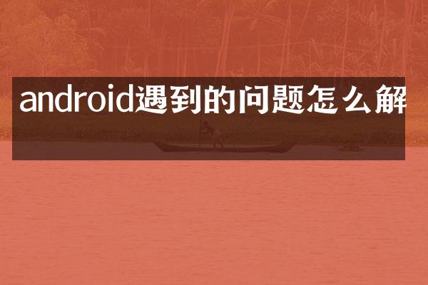 android遇到的问题怎么解决