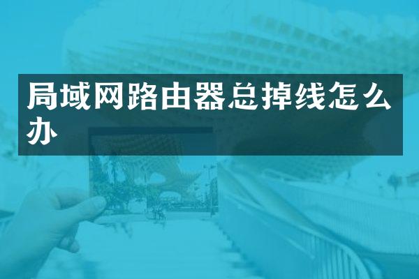 局域网路由器总掉线怎么办