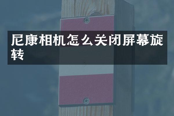 尼康相机怎么关闭屏幕旋转