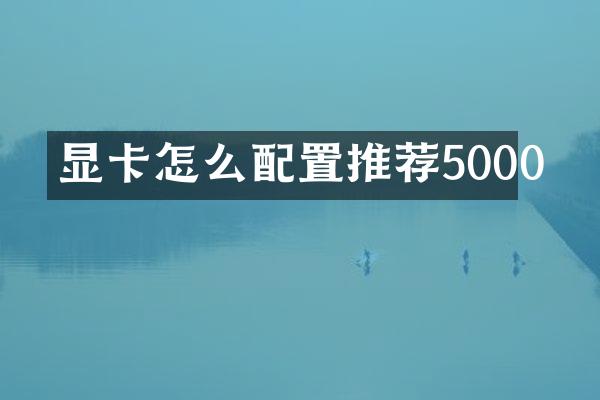 显卡怎么配置推荐5000