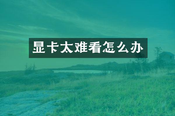 显卡太难看怎么办