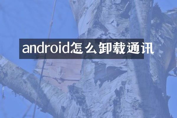 android怎么卸载通讯