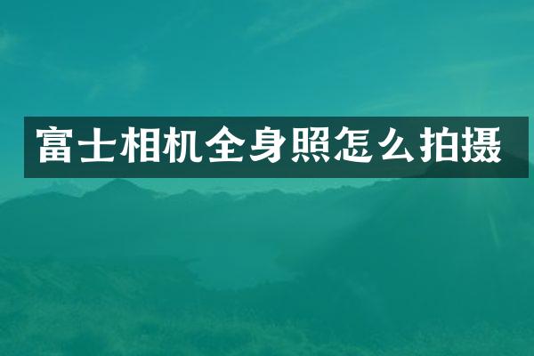 富士相机全身照怎么拍摄