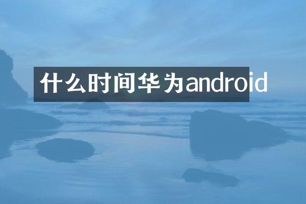 什么时间华为android