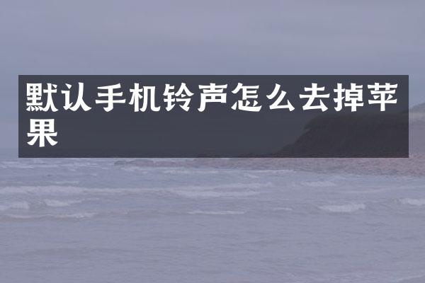 默认手机铃声怎么去掉苹果