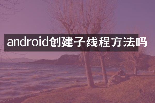 android创建子线程方法吗