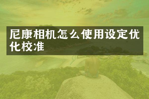 尼康相机怎么使用设定优化校准