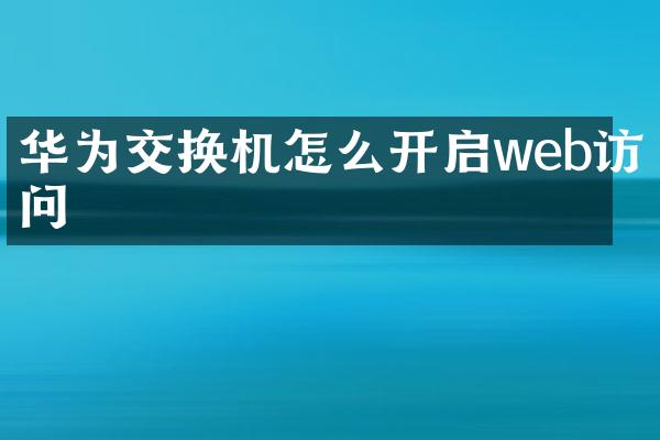 华为交换机怎么开启web访问