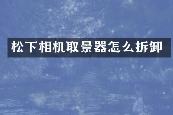 松下相机取景器怎么拆卸