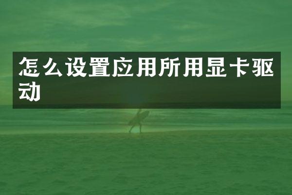 怎么设置应用所用显卡驱动