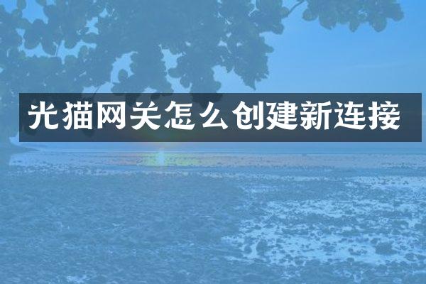 光猫网关怎么创建新连接