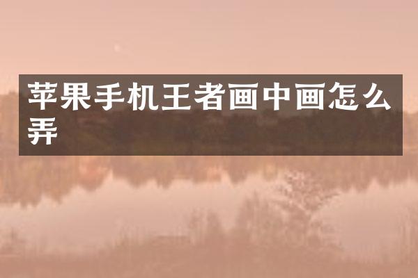 苹果手机王者画中画怎么弄