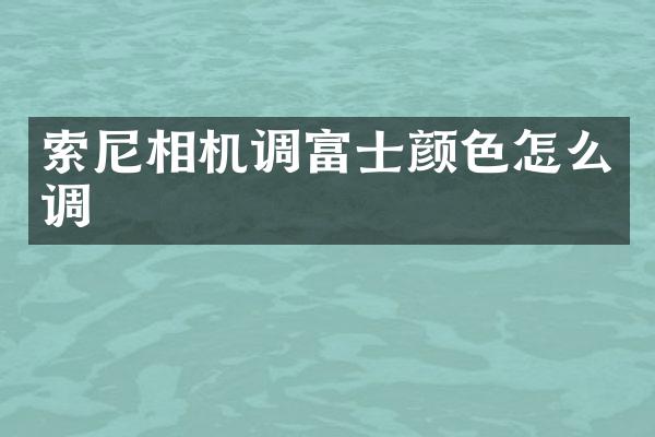 索尼相机调富士颜色怎么调
