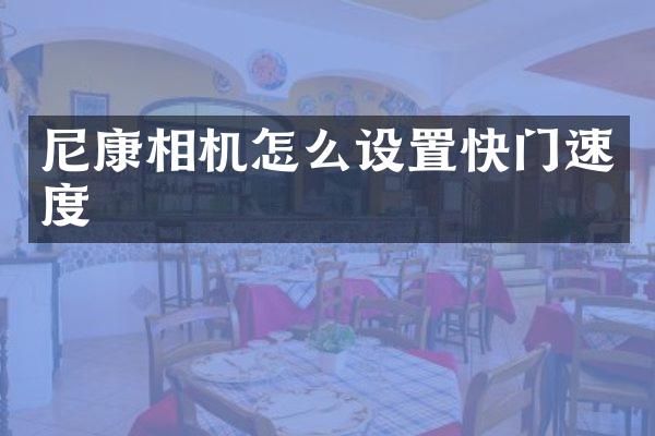 尼康相机怎么设置快门速度