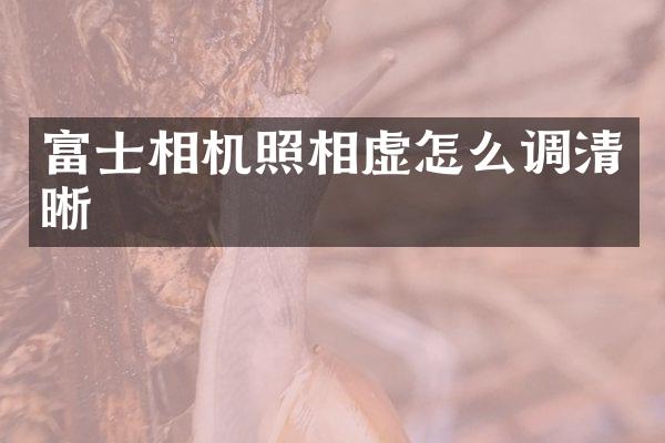 富士相机照相虚怎么调清晰