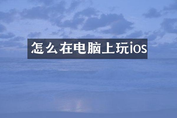 怎么在电脑上玩ios