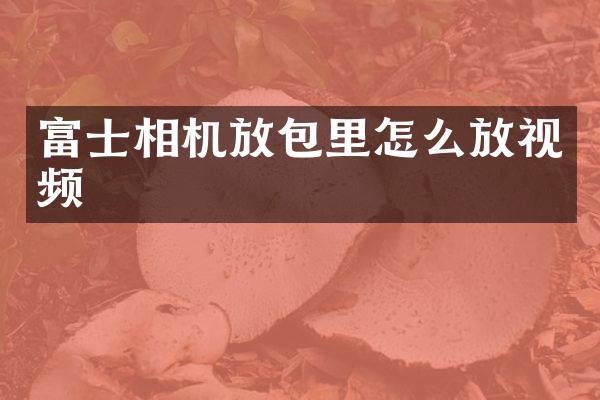 富士相机放包里怎么放视频