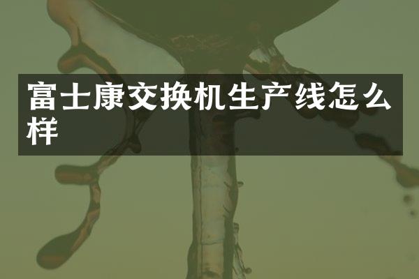 富士康交换机生产线怎么样