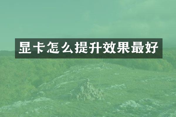 显卡怎么提升效果最好