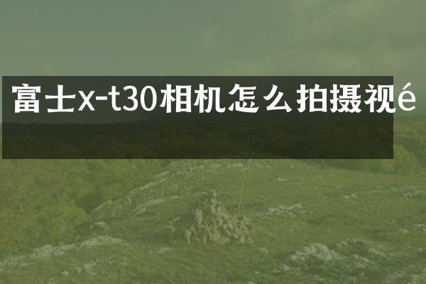 富士x-t30相机怎么拍摄视频