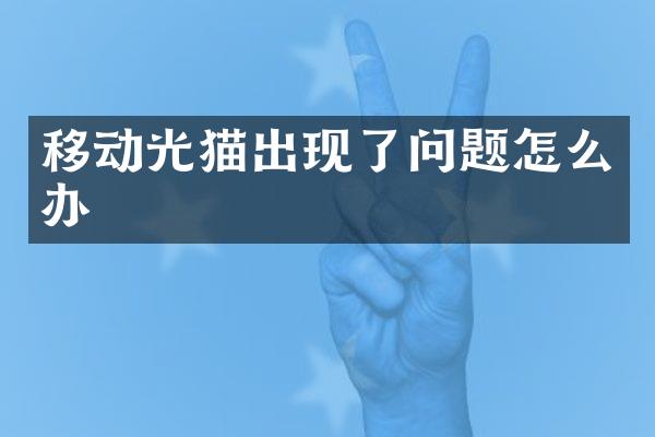 移动光猫出现了问题怎么办