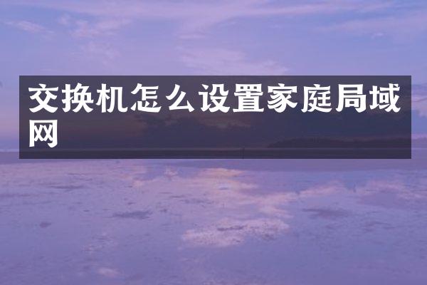 交换机怎么设置家庭局域网