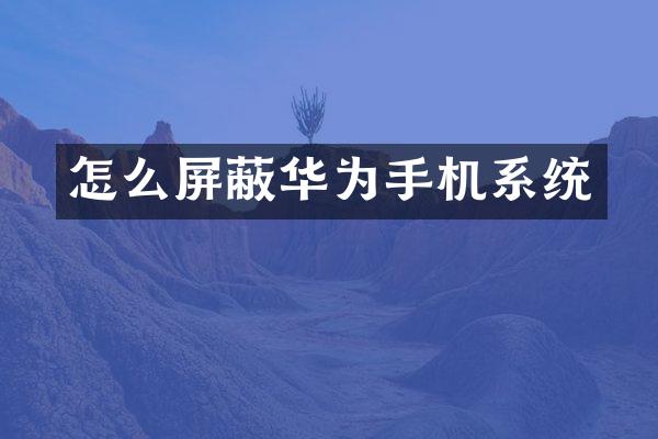 怎么屏蔽华为手机系统