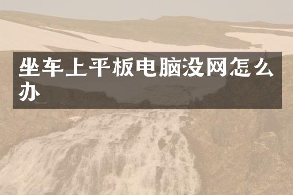 坐车上平板电脑没网怎么办