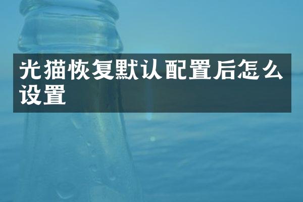 光猫恢复默认配置后怎么设置